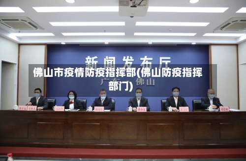 佛山市疫情防疫指挥部(佛山防疫指挥部门)-第1张图片