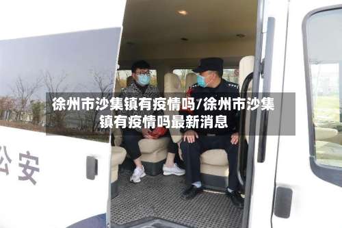 徐州市沙集镇有疫情吗/徐州市沙集镇有疫情吗最新消息-第3张图片