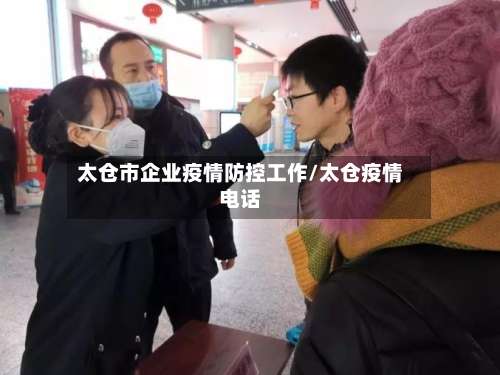 太仓市企业疫情防控工作/太仓疫情电话-第1张图片