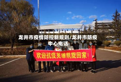 龙井市疫情防控新规则/龙井市防疫中心电话-第1张图片