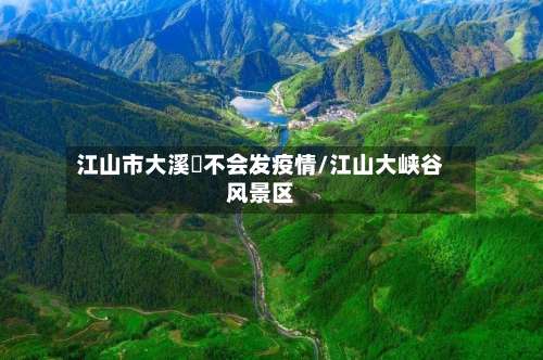 江山市大溪猚不会发疫情/江山大峡谷风景区-第2张图片