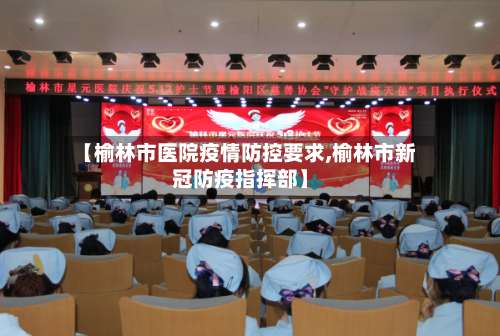 【榆林市医院疫情防控要求,榆林市新冠防疫指挥部】-第1张图片