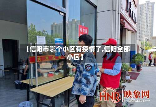 【信阳市哪个小区有疫情了,信阳全部小区】-第2张图片