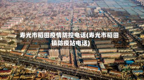 寿光市稻田疫情防控电话(寿光市稻田镇防疫站电话)-第1张图片