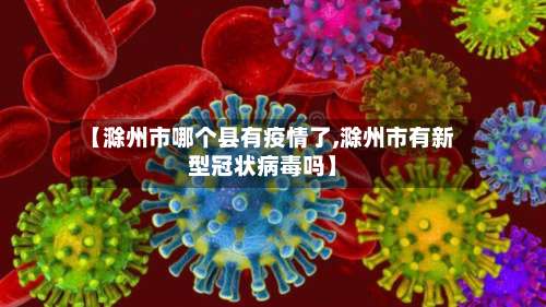 【滁州市哪个县有疫情了,滁州市有新型冠状病毒吗】-第1张图片