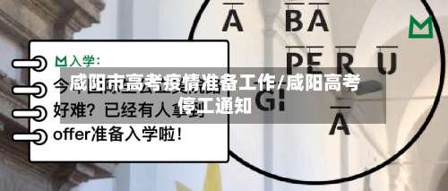 咸阳市高考疫情准备工作/咸阳高考停工通知-第2张图片