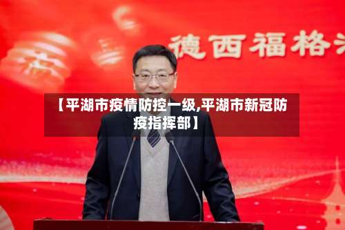 【平湖市疫情防控一级,平湖市新冠防疫指挥部】-第1张图片