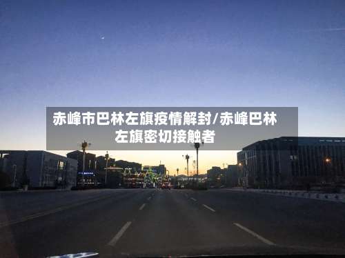 赤峰市巴林左旗疫情解封/赤峰巴林左旗密切接触者-第1张图片