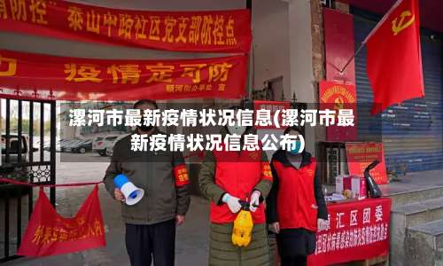 漯河市最新疫情状况信息(漯河市最新疫情状况信息公布)-第2张图片