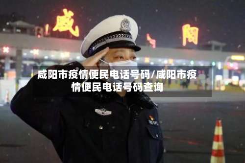 咸阳市疫情便民电话号码/咸阳市疫情便民电话号码查询-第2张图片