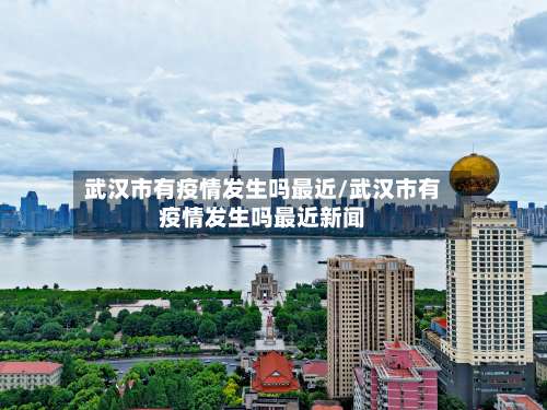 武汉市有疫情发生吗最近/武汉市有疫情发生吗最近新闻-第1张图片