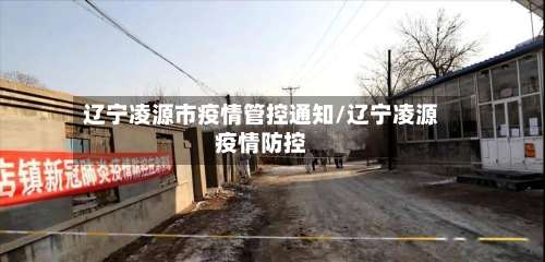 辽宁凌源市疫情管控通知/辽宁凌源疫情防控-第1张图片