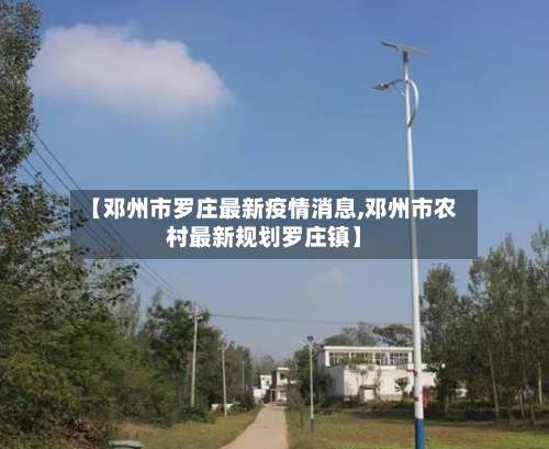 【邓州市罗庄最新疫情消息,邓州市农村最新规划罗庄镇】-第1张图片