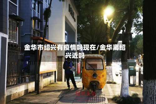 金华市绍兴有疫情吗现在/金华离绍兴近吗-第1张图片