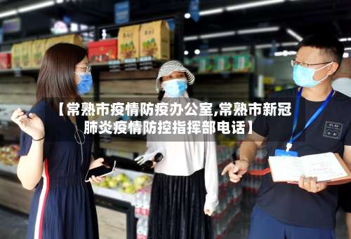 【常熟市疫情防疫办公室,常熟市新冠肺炎疫情防控指挥部电话】-第1张图片