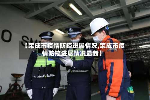 【荣成市疫情防控进展情况,荣成市疫情防控进展情况最新】-第1张图片
