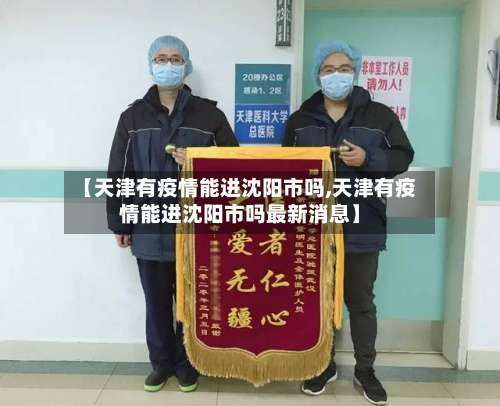 【天津有疫情能进沈阳市吗,天津有疫情能进沈阳市吗最新消息】-第2张图片