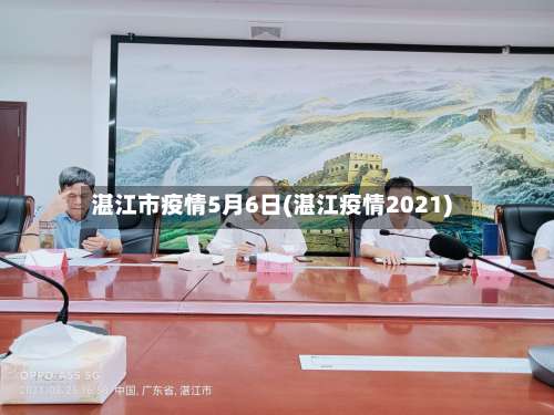 湛江市疫情5月6日(湛江疫情2021)-第2张图片