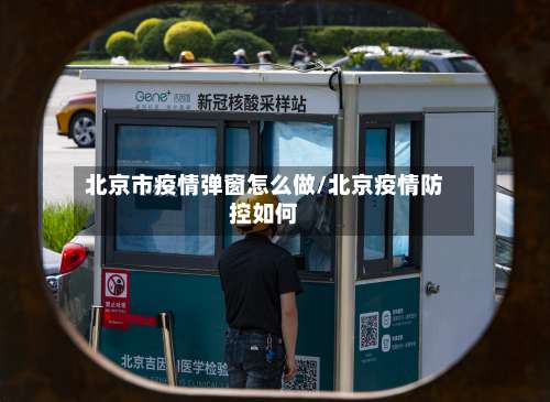 北京市疫情弹窗怎么做/北京疫情防控如何-第1张图片