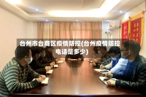 台州市台商区疫情防控(台州疫情防控电话是多少)-第1张图片