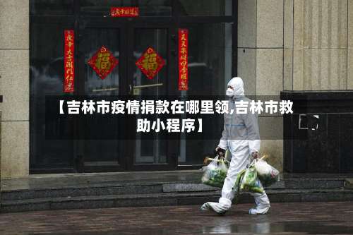 【吉林市疫情捐款在哪里领,吉林市救助小程序】-第2张图片