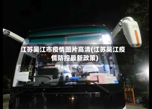 江苏吴江市疫情图片高清(江苏吴江疫情防控最新政策)-第1张图片