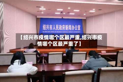 【绍兴市疫情哪个区最严重,绍兴市疫情哪个区最严重了】-第1张图片
