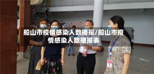 船山市疫情感染人数播报/船山市疫情感染人数播报表-第2张图片