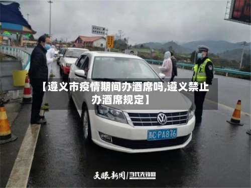 【遵义市疫情期间办酒席吗,遵义禁止办酒席规定】-第2张图片