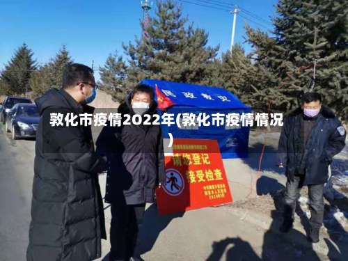 敦化市疫情2O22年(敦化市疫情情况)-第1张图片