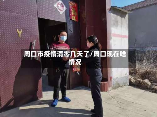周口市疫情清零几天了/周口现在啥情况-第2张图片