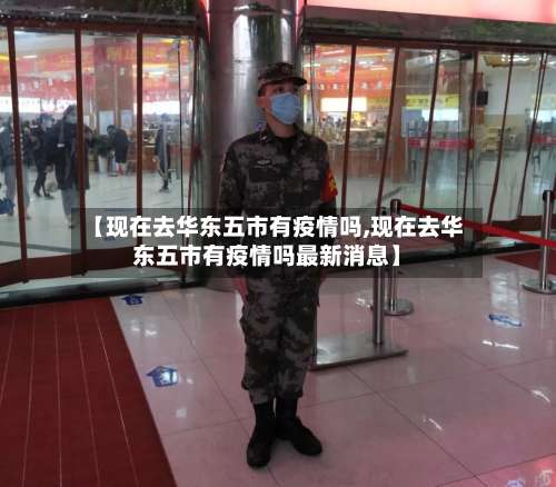 【现在去华东五市有疫情吗,现在去华东五市有疫情吗最新消息】-第1张图片