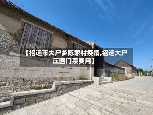 【招远市大户乡陈家村疫情,招远大户庄园门票费用】-第1张图片