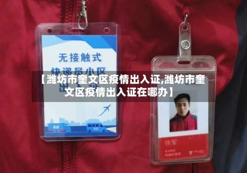 【潍坊市奎文区疫情出入证,潍坊市奎文区疫情出入证在哪办】-第2张图片