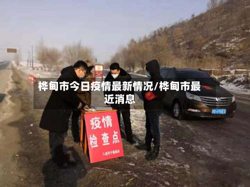桦甸市今日疫情最新情况/桦甸市最近消息-第1张图片