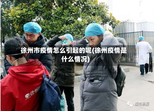 徐州市疫情怎么引起的呢(徐州疫情是什么情况)-第1张图片