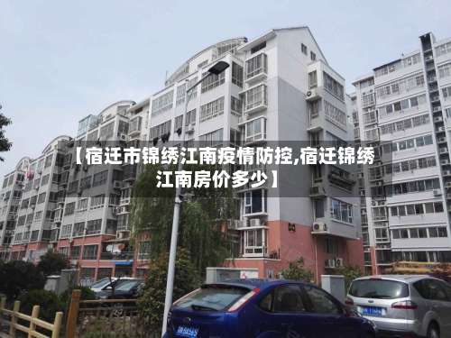 【宿迁市锦绣江南疫情防控,宿迁锦绣江南房价多少】-第1张图片