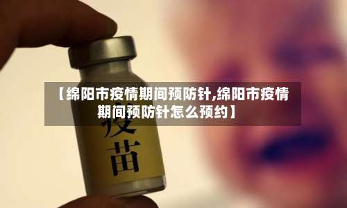 【绵阳市疫情期间预防针,绵阳市疫情期间预防针怎么预约】-第1张图片