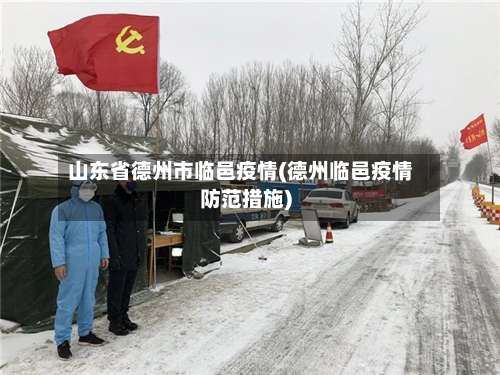 山东省德州市临邑疫情(德州临邑疫情防范措施)-第1张图片