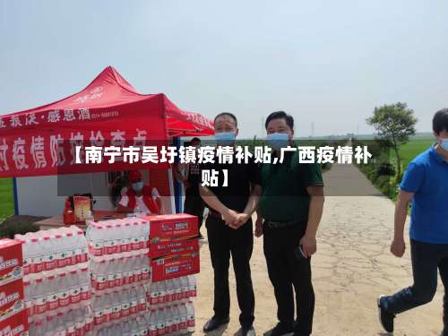 【南宁市吴圩镇疫情补贴,广西疫情补贴】-第1张图片