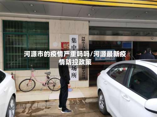河源市的疫情严重吗吗/河源最新疫情防控政策-第2张图片
