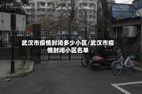 武汉市疫情封闭多少小区/武汉市疫情封闭小区名单-第3张图片
