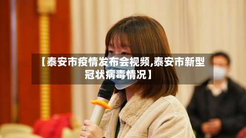 【泰安市疫情发布会视频,泰安市新型冠状病毒情况】-第2张图片