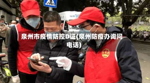 泉州市疫情防控D证(泉州防疫办询问电话)-第2张图片