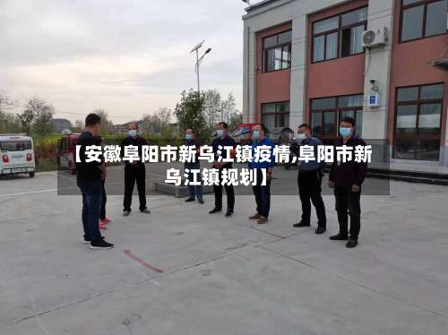 【安徽阜阳市新乌江镇疫情,阜阳市新乌江镇规划】-第2张图片