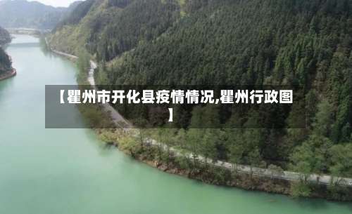 【瞿州市开化县疫情情况,瞿州行政图】-第2张图片