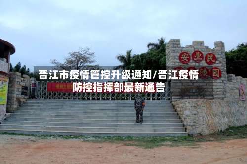 晋江市疫情管控升级通知/晋江疫情防控指挥部最新通告-第1张图片