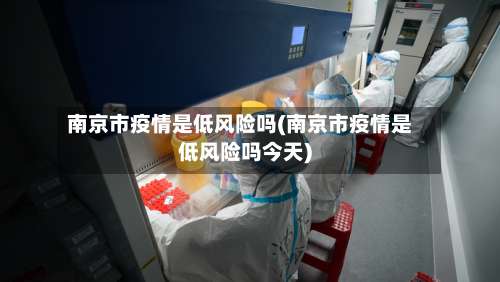 南京市疫情是低风险吗(南京市疫情是低风险吗今天)-第2张图片