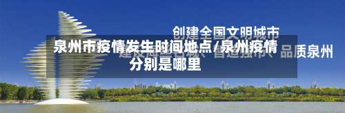泉州市疫情发生时间地点/泉州疫情分别是哪里-第1张图片
