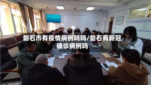 磐石市有疫情病例吗吗/磐石有新冠确诊病例吗-第1张图片